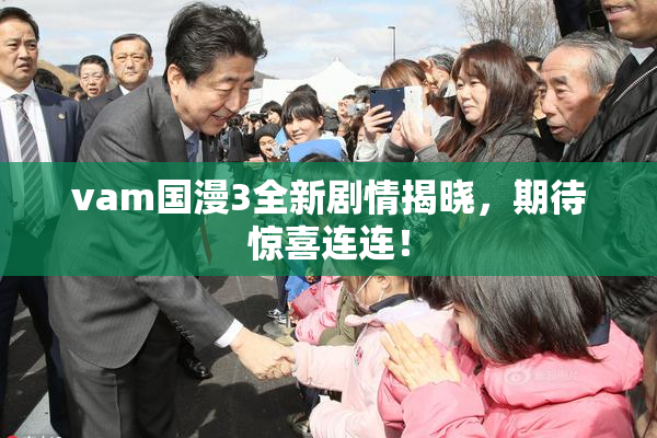 vam国漫3全新剧情揭晓，期待惊喜连连！