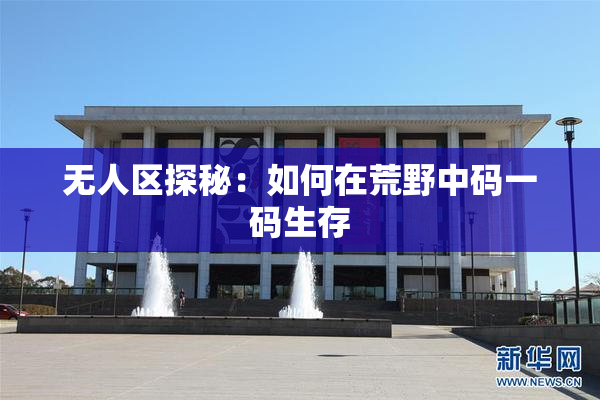 无人区探秘：如何在荒野中码一码生存