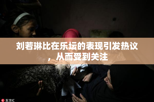 刘若琳比在乐坛的表现引发热议，从而受到关注