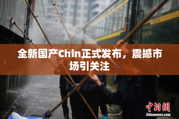 全新国产Chin正式发布，震撼市场引关注