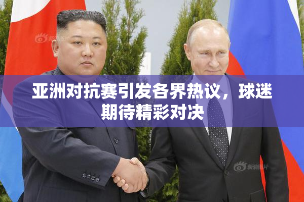 亚洲对抗赛引发各界热议，球迷期待精彩对决