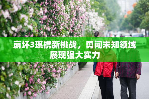 崩坏3琪携新挑战，勇闯未知领域展现强大实力