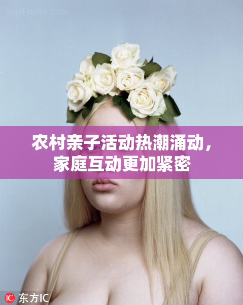 农村亲子活动热潮涌动，家庭互动更加紧密