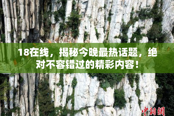 18在线，揭秘今晚最热话题，绝对不容错过的精彩内容！