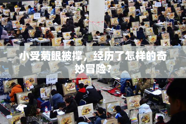 小受菊眼被撑，经历了怎样的奇妙冒险？