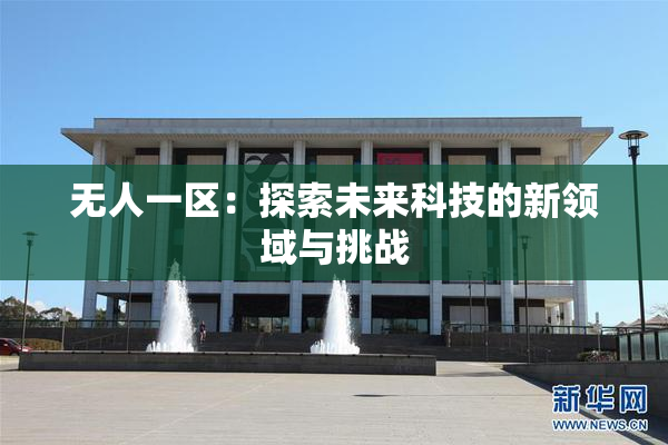 无人一区：探索未来科技的新领域与挑战