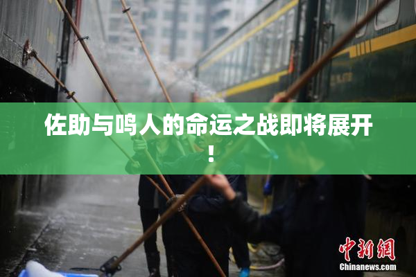 佐助与鸣人的命运之战即将展开！