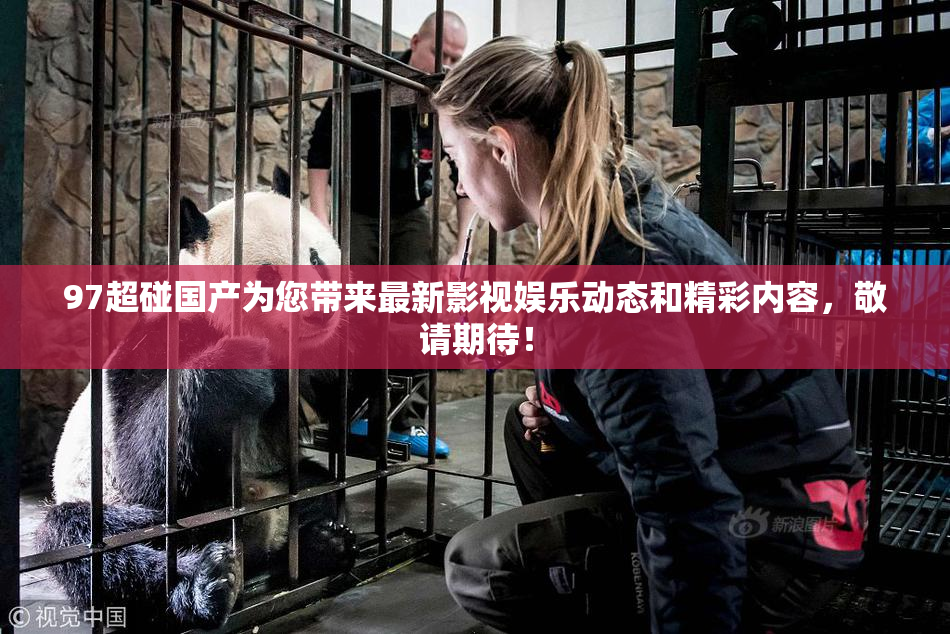 97超碰国产为您带来最新影视娱乐动态和精彩内容，敬请期待！