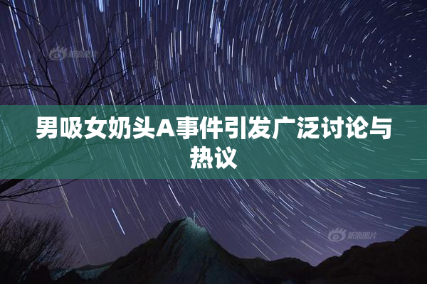 男吸女奶头A事件引发广泛讨论与热议