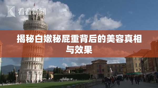 揭秘白嫩秘屁重背后的美容真相与效果