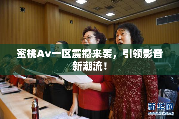 蜜桃Av一区震撼来袭，引领影音新潮流！