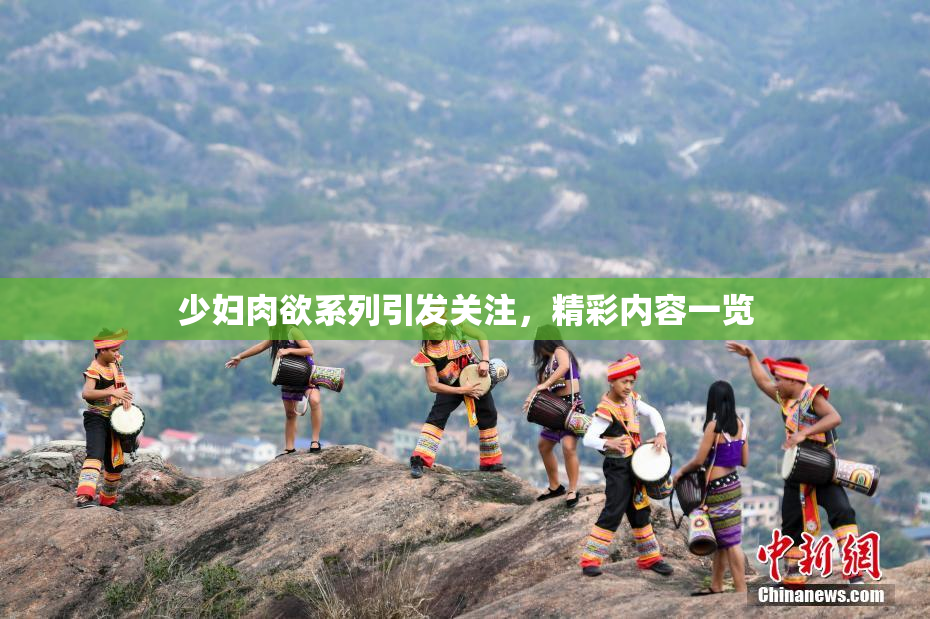 少妇肉欲系列引发关注，精彩内容一览
