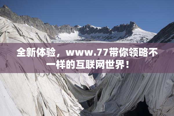 全新体验，www.77带你领略不一样的互联网世界！