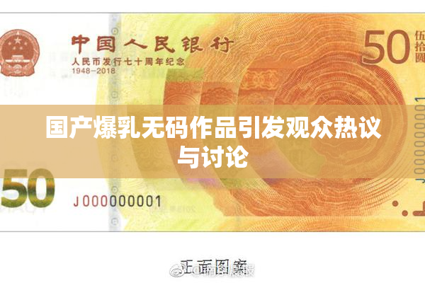 国产爆乳无码作品引发观众热议与讨论