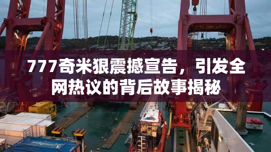 777奇米狠震撼宣告，引发全网热议的背后故事揭秘