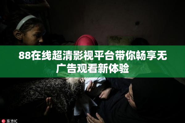 88在线超清影视平台带你畅享无广告观看新体验