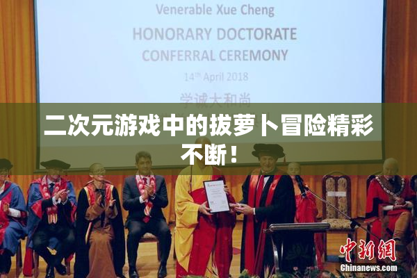 二次元游戏中的拔萝卜冒险精彩不断！