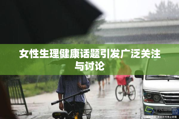 女性生理健康话题引发广泛关注与讨论