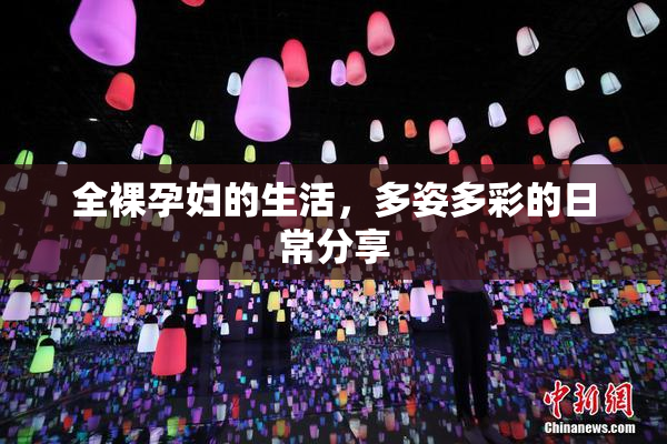 全裸孕妇的生活，多姿多彩的日常分享