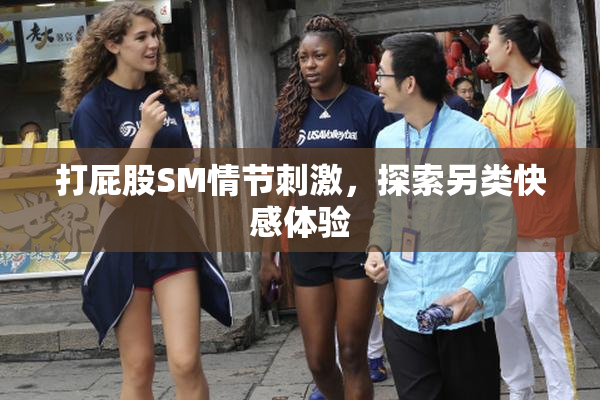 打屁股SM情节刺激，探索另类快感体验