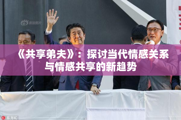 《共享弟夫》：探讨当代情感关系与情感共享的新趋势