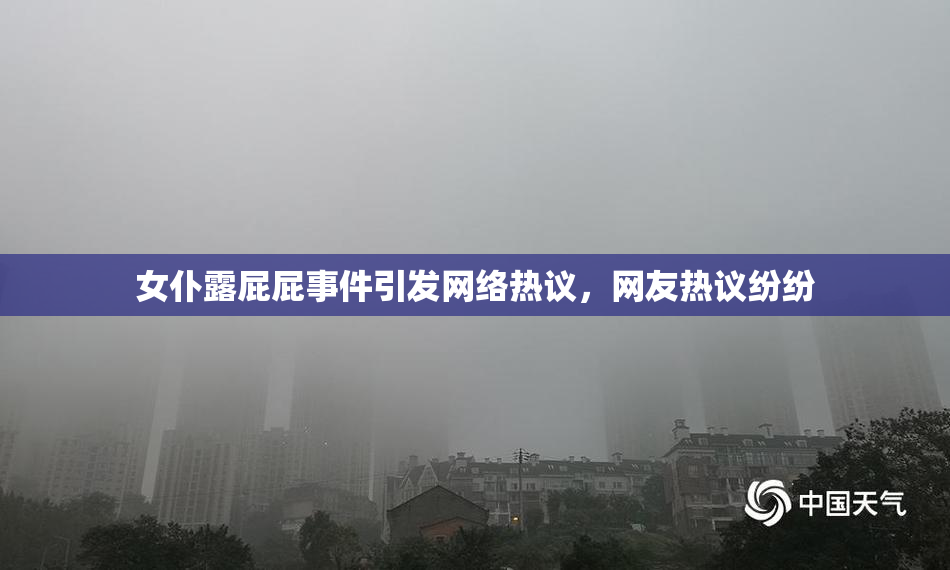 女仆露屁屁事件引发网络热议，网友热议纷纷