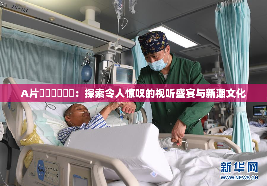 A片❌‌❌‌❌‌：探索令人惊叹的视听盛宴与新潮文化