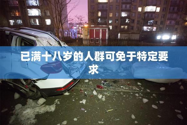 已满十八岁的人群可免于特定要求