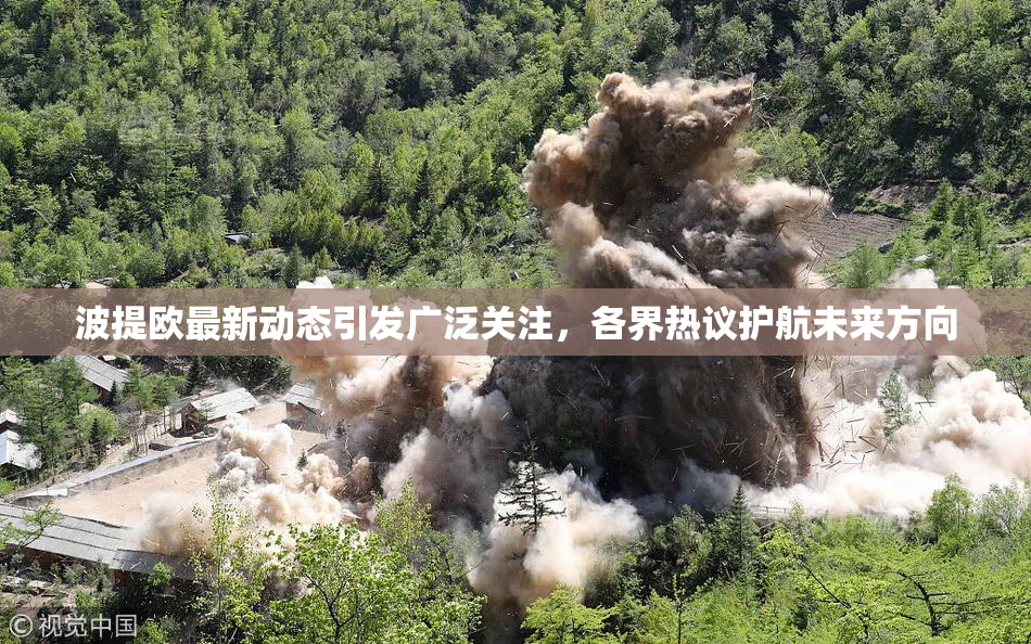 波提欧最新动态引发广泛关注，各界热议护航未来方向