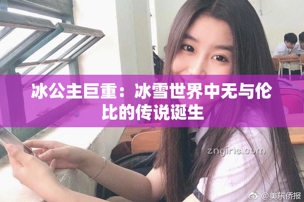 冰公主巨重：冰雪世界中无与伦比的传说诞生