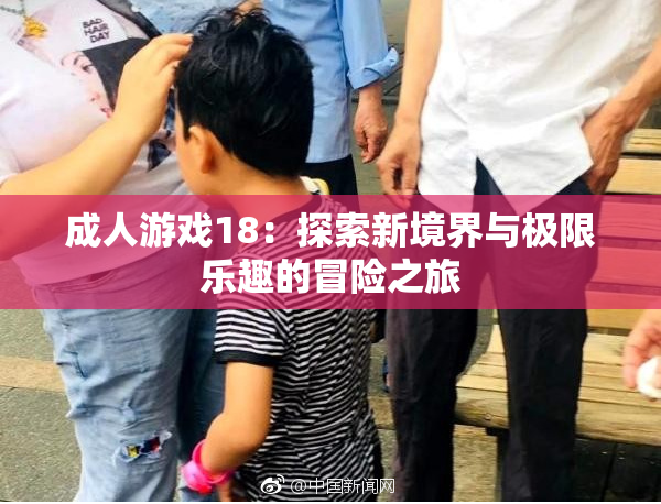 成人游戏18：探索新境界与极限乐趣的冒险之旅
