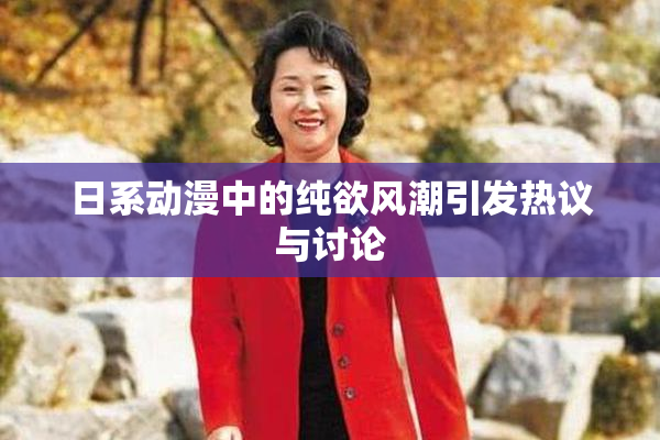 日系动漫中的纯欲风潮引发热议与讨论