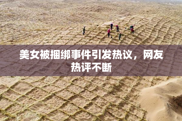 美女被捆绑事件引发热议，网友热评不断