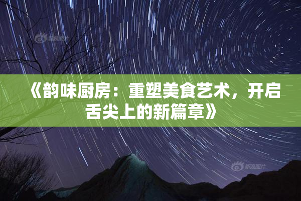 《韵味厨房：重塑美食艺术，开启舌尖上的新篇章》