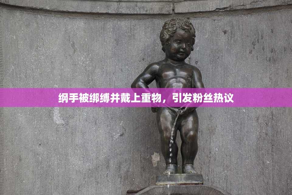 纲手被绑缚并戴上重物，引发粉丝热议