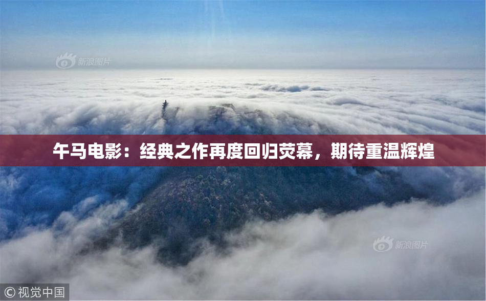 午马电影：经典之作再度回归荧幕，期待重温辉煌