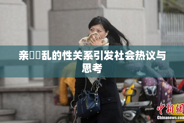 亲妺妺乱的性关系引发社会热议与思考