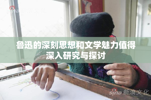 鲁迅的深刻思想和文学魅力值得深入研究与探讨