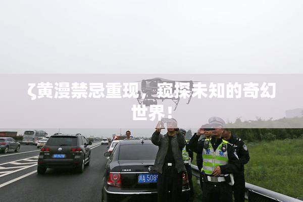 ζ黄漫禁忌重现，窥探未知的奇幻世界！
