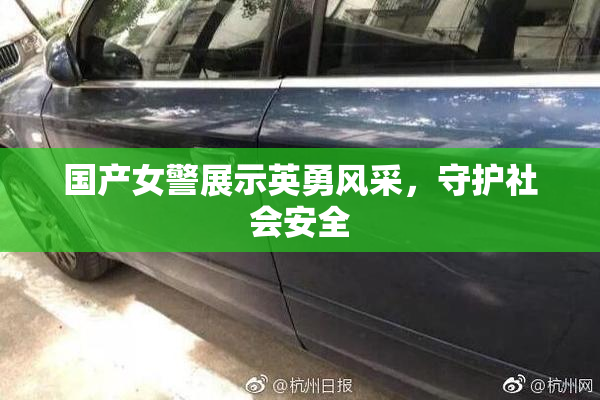 国产女警展示英勇风采，守护社会安全