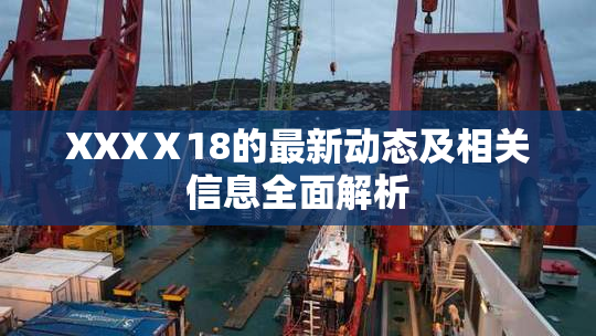 XXXⅩ18的最新动态及相关信息全面解析