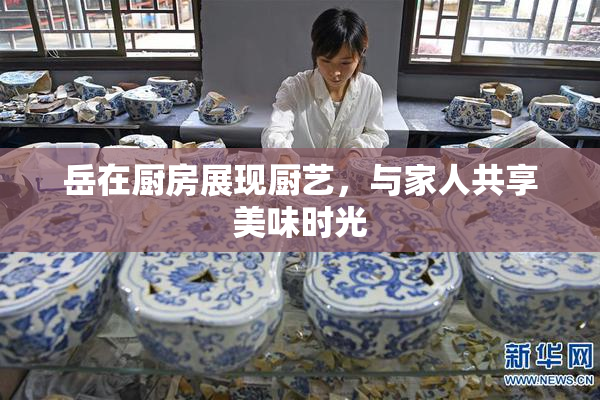 岳在厨房展现厨艺，与家人共享美味时光