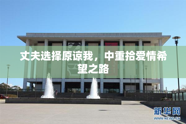 丈夫选择原谅我，中重拾爱情希望之路