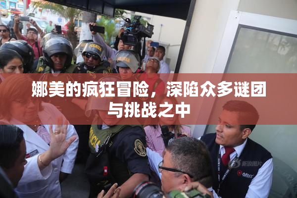 娜美的疯狂冒险，深陷众多谜团与挑战之中