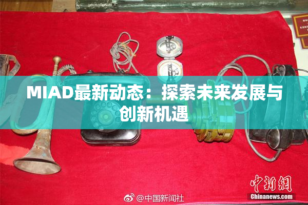 MIAD最新动态：探索未来发展与创新机遇