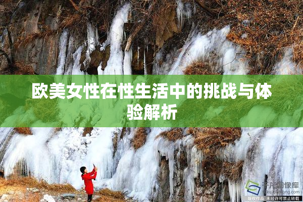 欧美女性在性生活中的挑战与体验解析