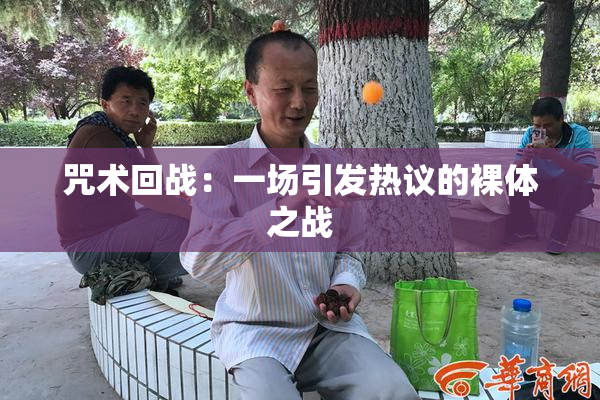 咒术回战：一场引发热议的裸体之战