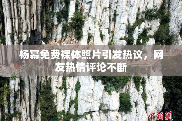 杨幂免费裸体照片引发热议，网友热情评论不断