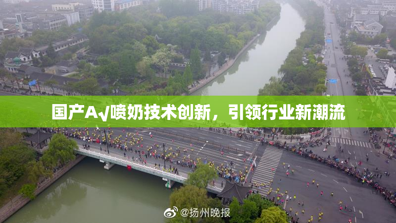 国产A√喷奶技术创新，引领行业新潮流