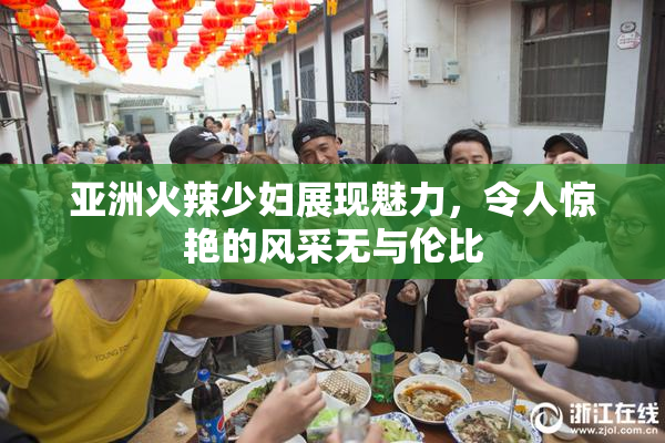亚洲火辣少妇展现魅力，令人惊艳的风采无与伦比